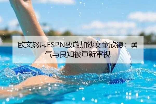 欧文怒斥ESPN致敬加沙女童欣德：勇气与良知被重新审视